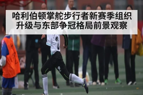 哈利伯顿掌舵步行者新赛季组织升级与东部争冠格局前景观察